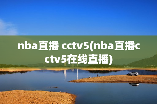 nba直播 cctv5(nba直播cctv5在线直播)