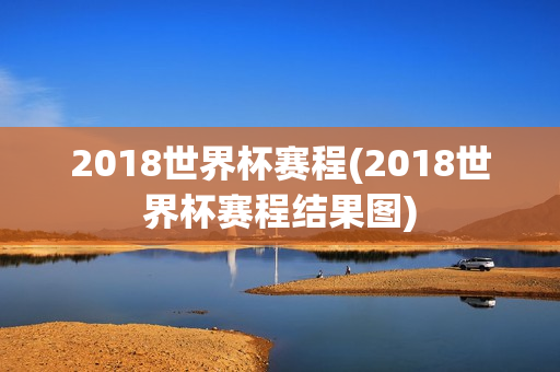 2018世界杯赛程(2018世界杯赛程结果图)