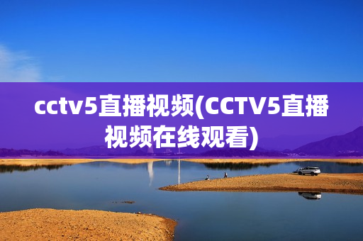 cctv5直播视频(CCTV5直播视频在线观看)