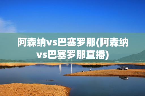 阿森纳vs巴塞罗那(阿森纳vs巴塞罗那直播)