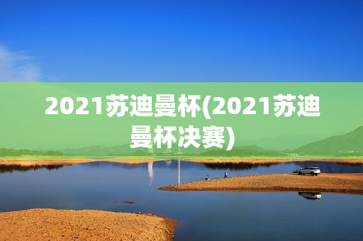 2021苏迪曼杯(2021苏迪曼杯决赛)