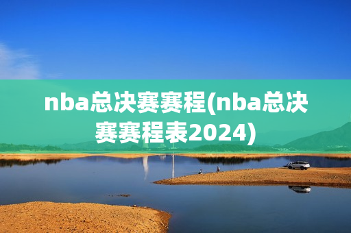 nba总决赛赛程(nba总决赛赛程表2024)