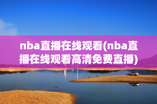 nba直播在线观看(nba直播在线观看高清免费直播)