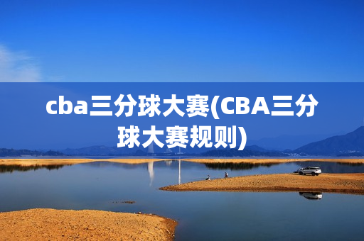 cba三分球大赛(CBA三分球大赛规则)