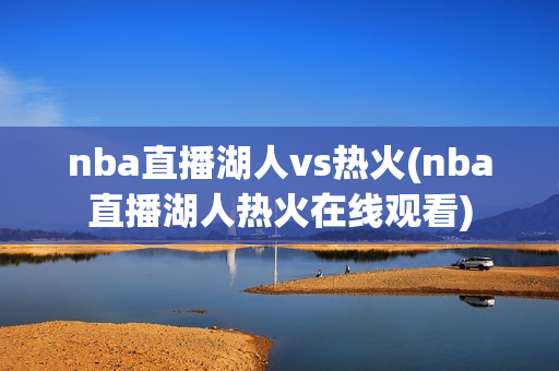 nba直播湖人vs热火(nba直播湖人热火在线观看)