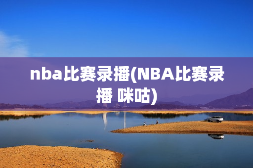 nba比赛录播(NBA比赛录播 咪咕)