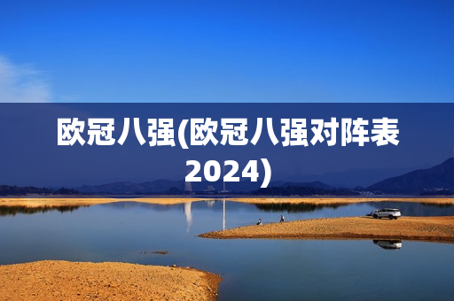 欧冠八强(欧冠八强对阵表2024)