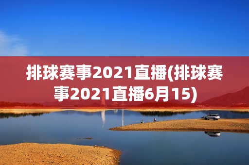 排球赛事2021直播(排球赛事2021直播6月15)