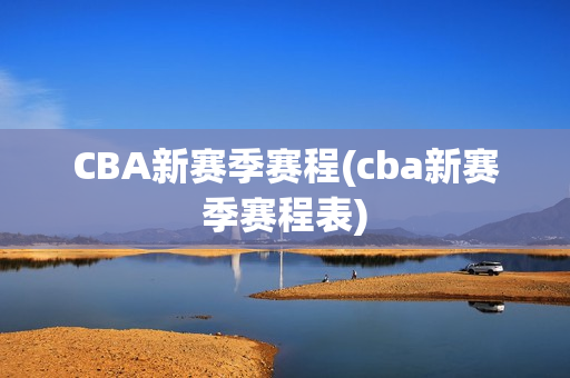 CBA新赛季赛程(cba新赛季赛程表)