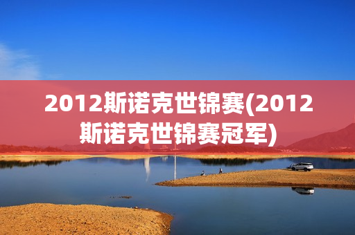 2012斯诺克世锦赛(2012斯诺克世锦赛冠军)