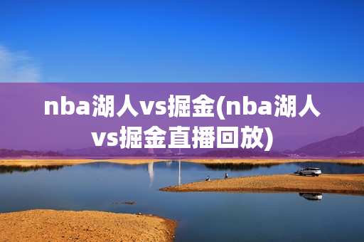 nba湖人vs掘金(nba湖人vs掘金直播回放)