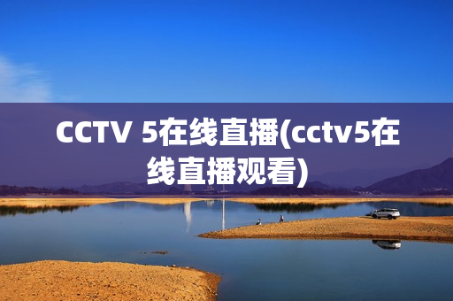 CCTV 5在线直播(cctv5在线直播观看)