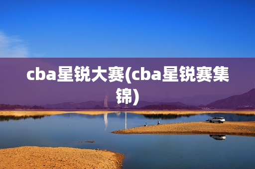 cba星锐大赛(cba星锐赛集锦)