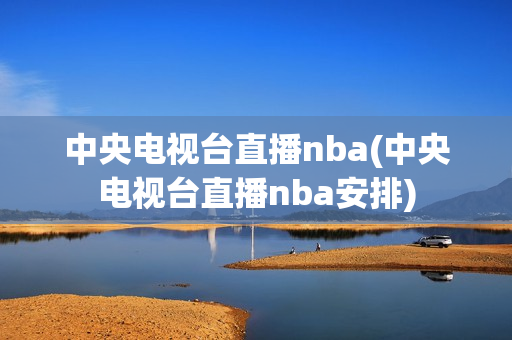 中央电视台直播nba(中央电视台直播nba安排)