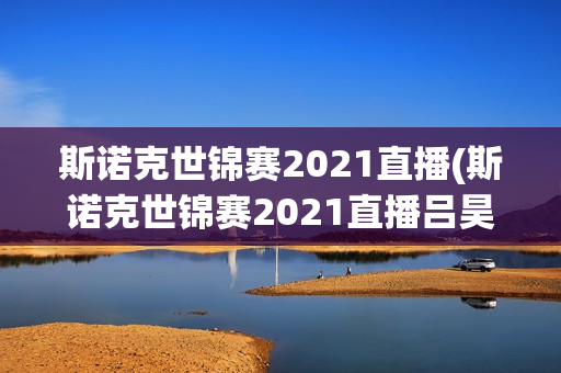 斯诺克世锦赛2021直播(斯诺克世锦赛2021直播吕昊天)