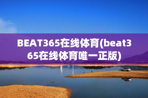 BEAT365在线体育(beat365在线体育唯一正版)