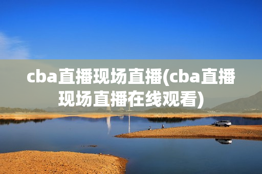 cba直播现场直播(cba直播现场直播在线观看)