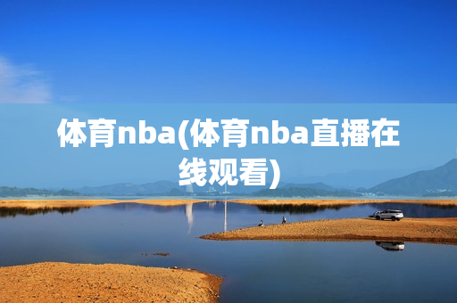 体育nba(体育nba直播在线观看)