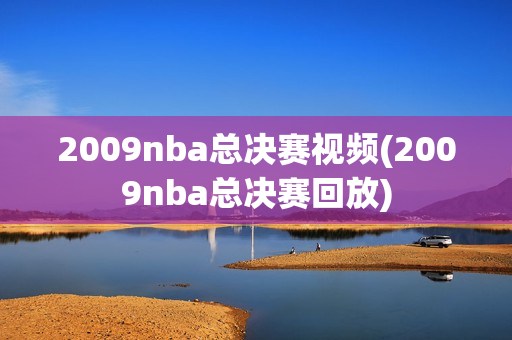 2009nba总决赛视频(2009nba总决赛回放)