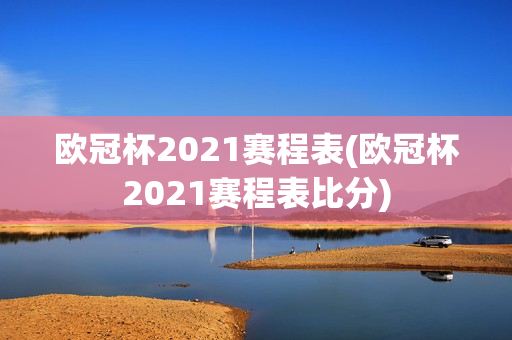 欧冠杯2021赛程表(欧冠杯2021赛程表比分)