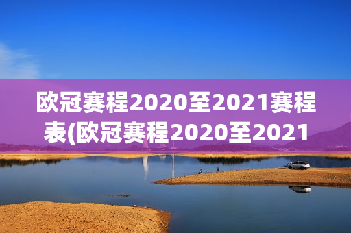 欧冠赛程2020至2021赛程表(欧冠赛程2020至2021赛程表16强)