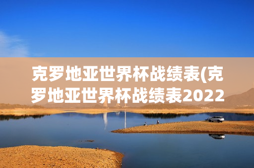 克罗地亚世界杯战绩表(克罗地亚世界杯战绩表2022年)