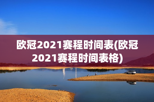 欧冠2021赛程时间表(欧冠2021赛程时间表格)