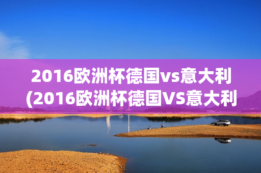 2016欧洲杯德国vs意大利(2016欧洲杯德国VS意大利回放)