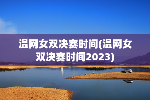 温网女双决赛时间(温网女双决赛时间2023)