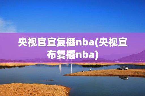 央视官宣复播nba(央视宣布复播nba)