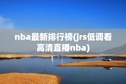 nba最新排行榜(jrs低调看高清直播nba)