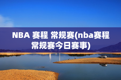 NBA 赛程 常规赛(nba赛程常规赛今日赛事)