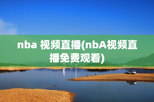 nba 视频直播(nbA视频直播免费观看)