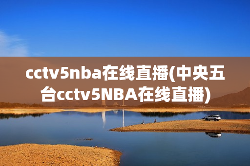 cctv5nba在线直播(中央五台cctv5NBA在线直播)