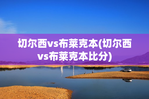 切尔西vs布莱克本(切尔西vs布莱克本比分)