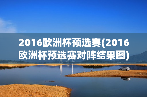 2016欧洲杯预选赛(2016欧洲杯预选赛对阵结果图)