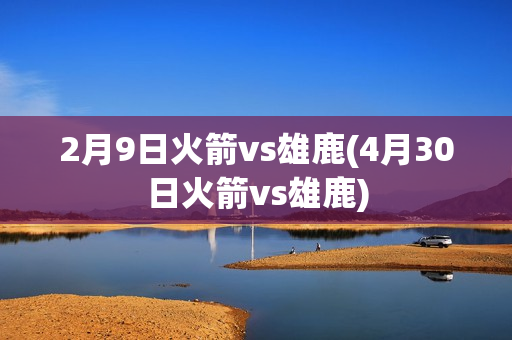 2月9日火箭vs雄鹿(4月30日火箭vs雄鹿)