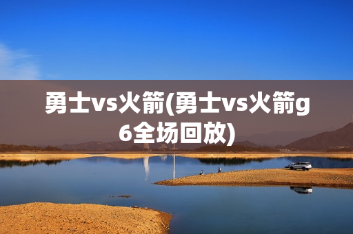 勇士vs火箭(勇士vs火箭g6全场回放)