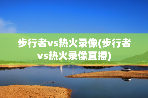 步行者vs热火录像(步行者vs热火录像直播)