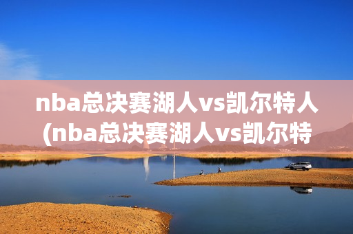 nba总决赛湖人vs凯尔特人(nba总决赛湖人vs凯尔特人第七场回放)