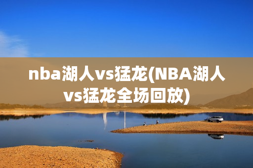 nba湖人vs猛龙(NBA湖人vs猛龙全场回放)