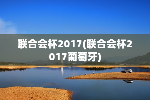 联合会杯2017(联合会杯2017葡萄牙)