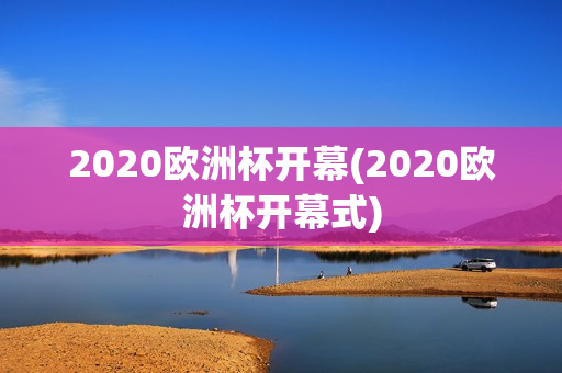 2020欧洲杯开幕(2020欧洲杯开幕式)