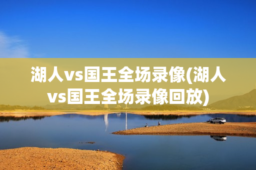 湖人vs国王全场录像(湖人vs国王全场录像回放)