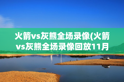 火箭vs灰熊全场录像(火箭vs灰熊全场录像回放11月23日快手)