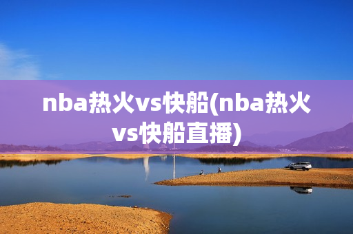 nba热火vs快船(nba热火vs快船直播)