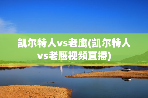 凯尔特人vs老鹰(凯尔特人vs老鹰视频直播)