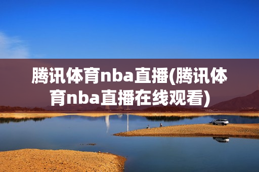 腾讯体育nba直播(腾讯体育nba直播在线观看)