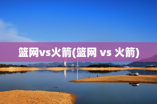 篮网vs火箭(篮网 vs 火箭)