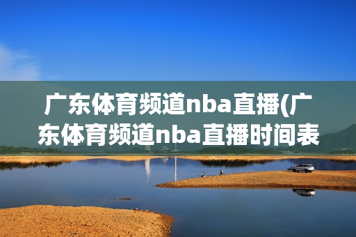 广东体育频道nba直播(广东体育频道nba直播时间表)